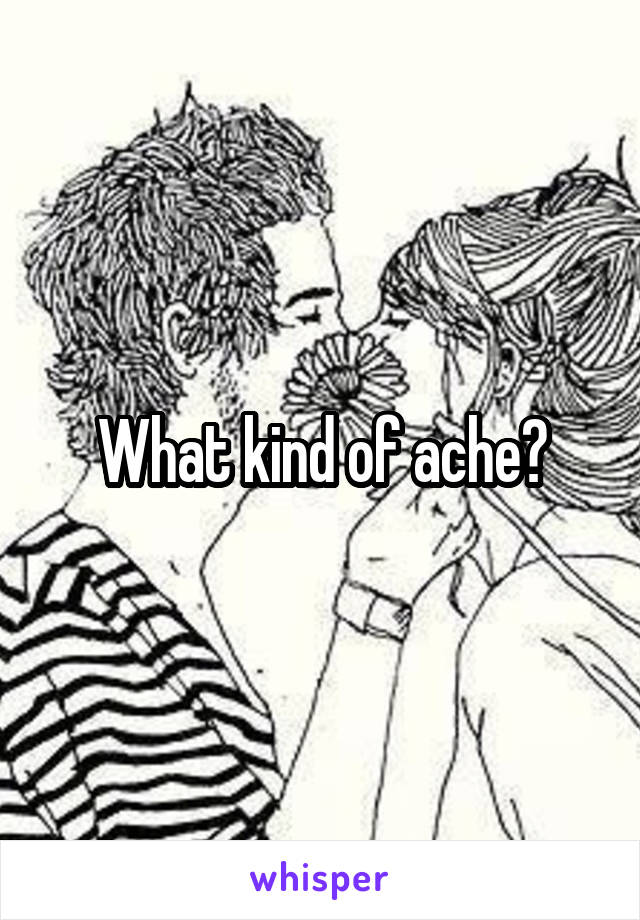 What kind of ache?