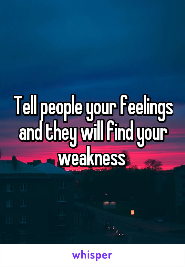Tell people your feelings and they will find your weakness 