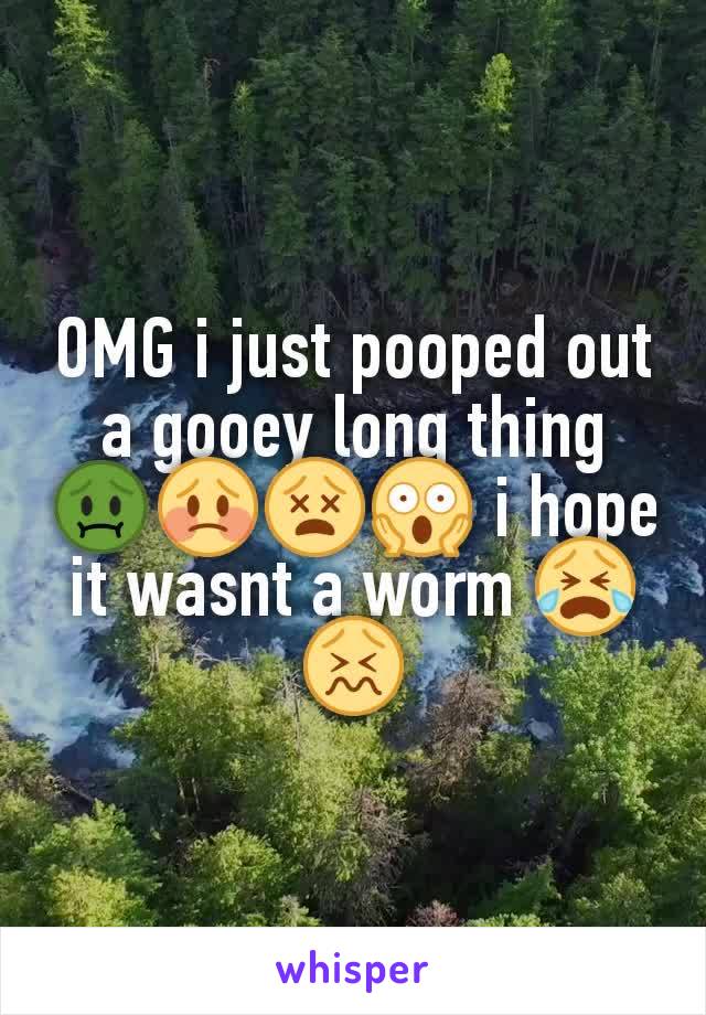 OMG i just pooped out a gooey long thing 🤢😳😵😱 i hope it wasnt a worm 😭😖