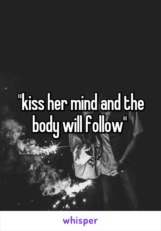 "kiss her mind and the body will follow" 