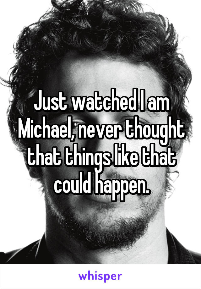 Just watched I am Michael, never thought that things like that could happen.