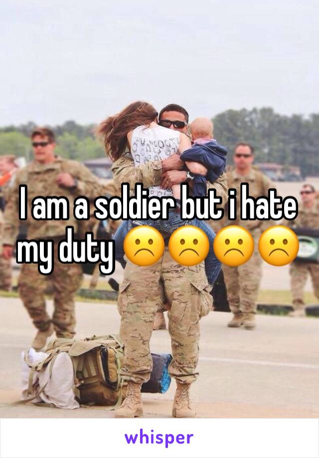 I am a soldier but i hate my duty ☹️☹️☹️☹️