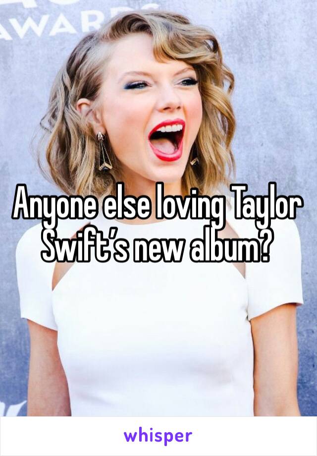 Anyone else loving Taylor Swift’s new album?