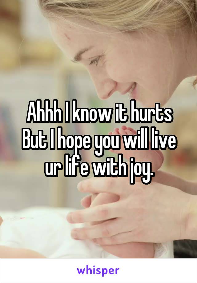 Ahhh I know it hurts
But I hope you will live ur life with joy.