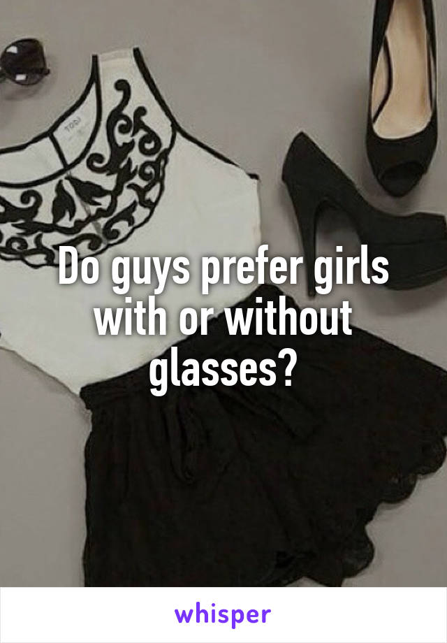 Do guys prefer girls with or without glasses?