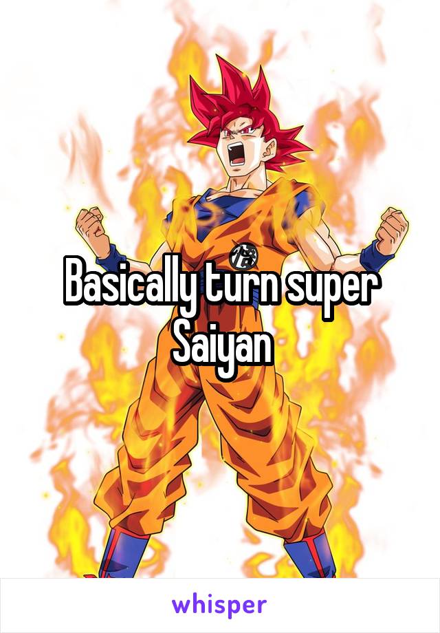 Basically turn super Saiyan