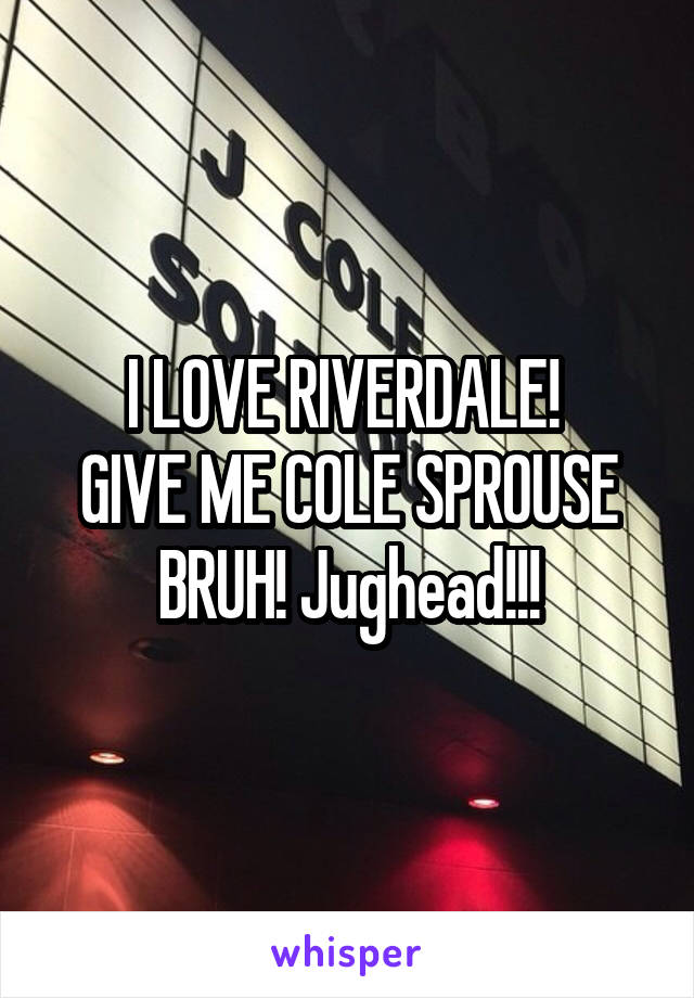 I LOVE RIVERDALE! 
GIVE ME COLE SPROUSE BRUH! Jughead!!!