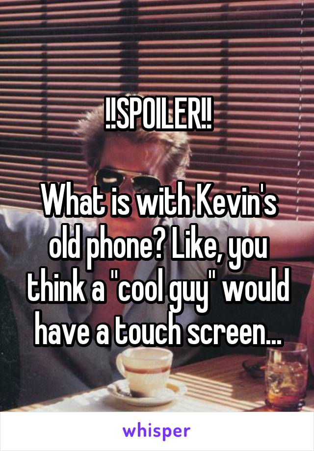 !!SPOILER!!

What is with Kevin's old phone? Like, you think a "cool guy" would have a touch screen...