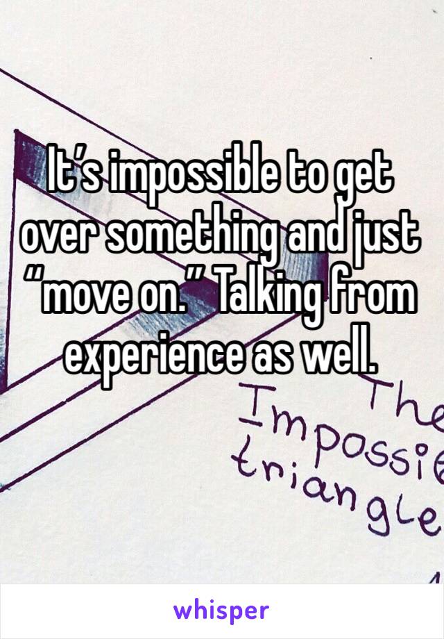 It’s impossible to get over something and just “move on.” Talking from experience as well. 