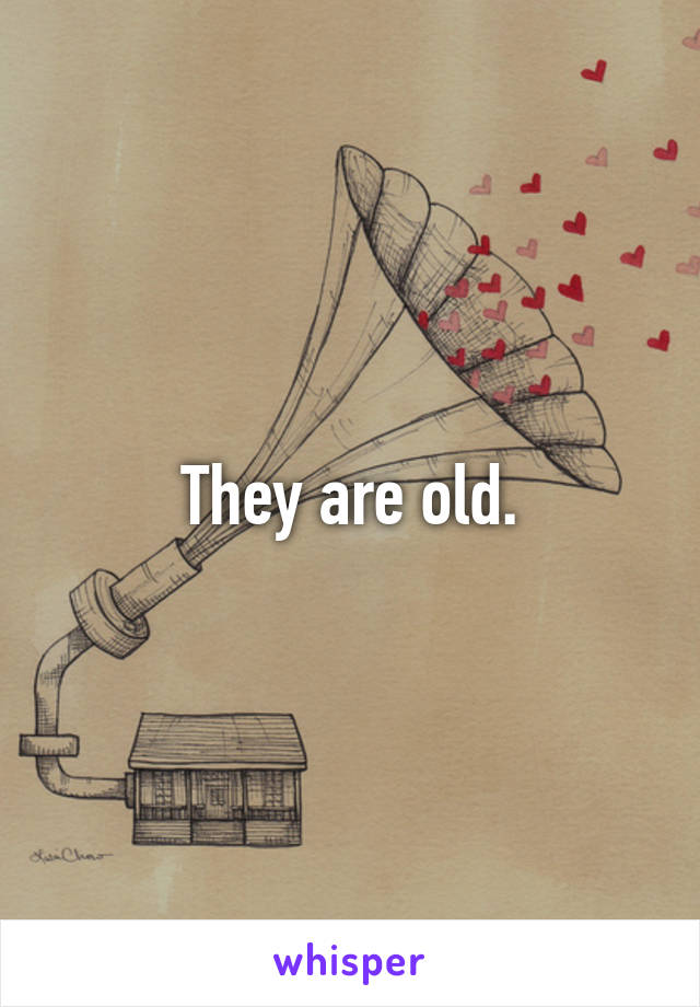 They are old.