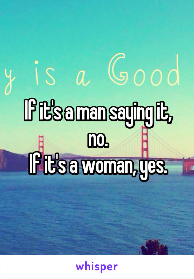 If it's a man saying it, no.
If it's a woman, yes.