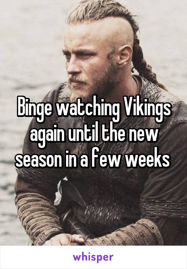 Binge watching Vikings again until the new season in a few weeks 