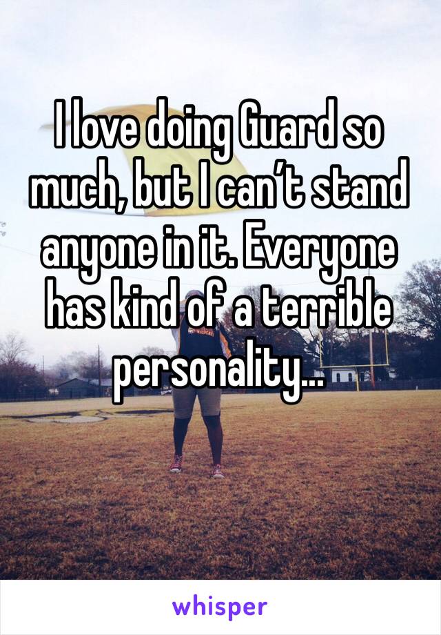 I love doing Guard so much, but I can’t stand anyone in it. Everyone has kind of a terrible personality...