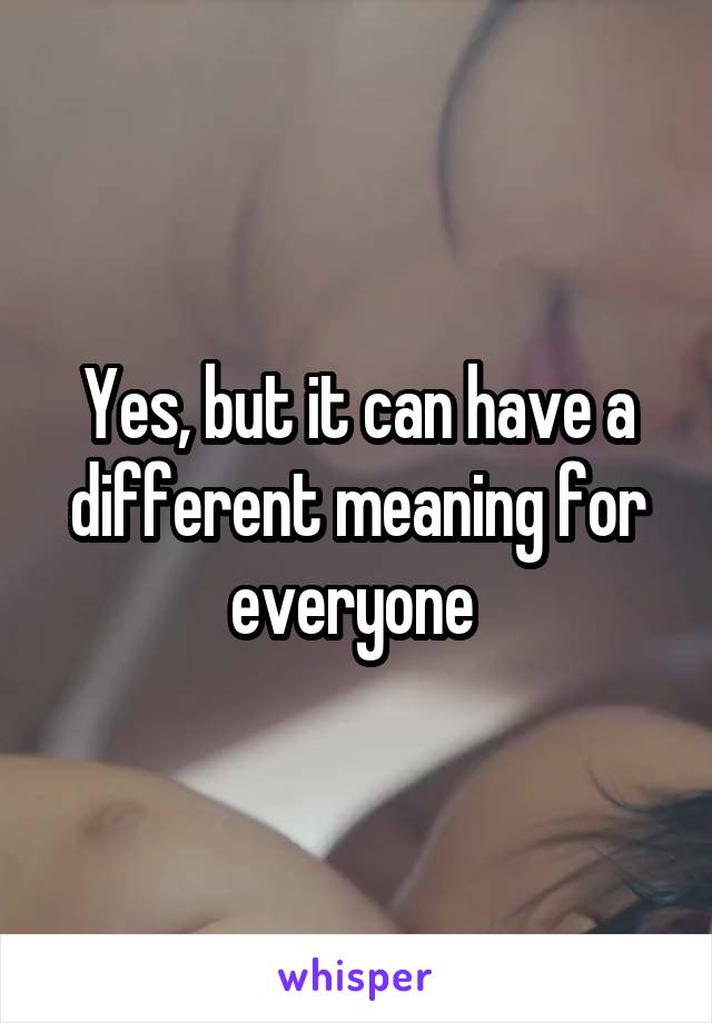 Yes, but it can have a different meaning for everyone 