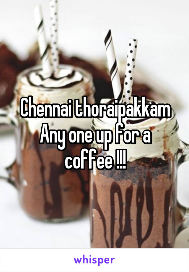 Chennai thoraipakkam
Any one up for a coffee !!!