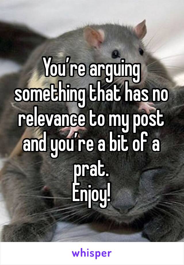 You’re arguing something that has no relevance to my post and you’re a bit of a prat.
Enjoy!