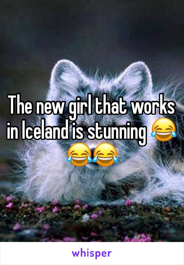 The new girl that works in Iceland is stunning 😂😂😂