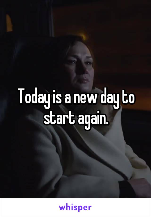 Today is a new day to start again.