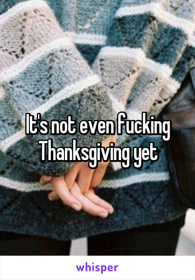 It's not even fucking Thanksgiving yet