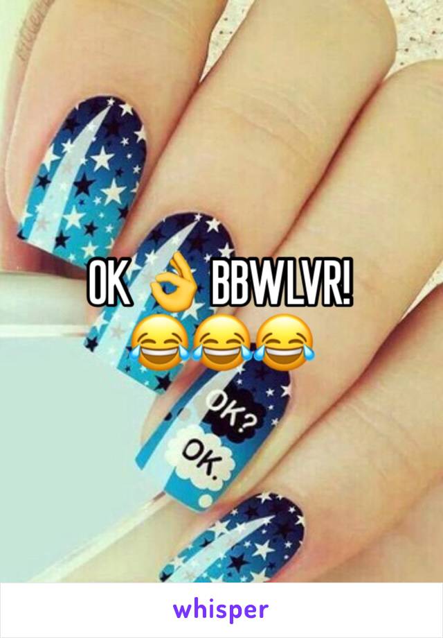 OK 👌 BBWLVR!
😂😂😂