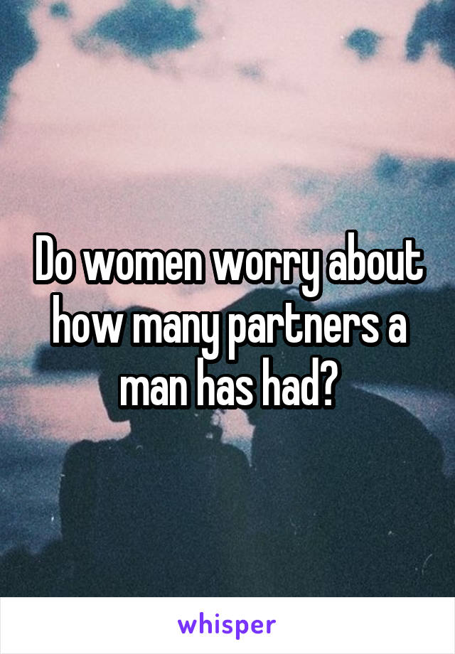 Do women worry about how many partners a man has had?