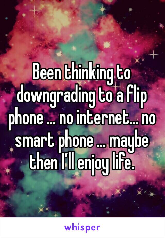 Been thinking to downgrading to a flip phone ... no internet... no smart phone ... maybe then I’ll enjoy life. 
