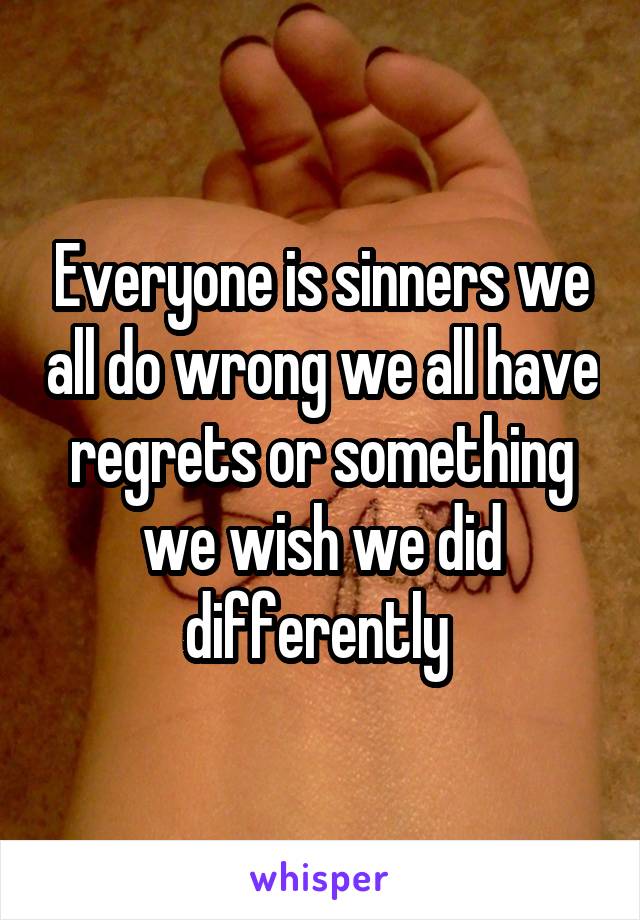 Everyone is sinners we all do wrong we all have regrets or something we wish we did differently 