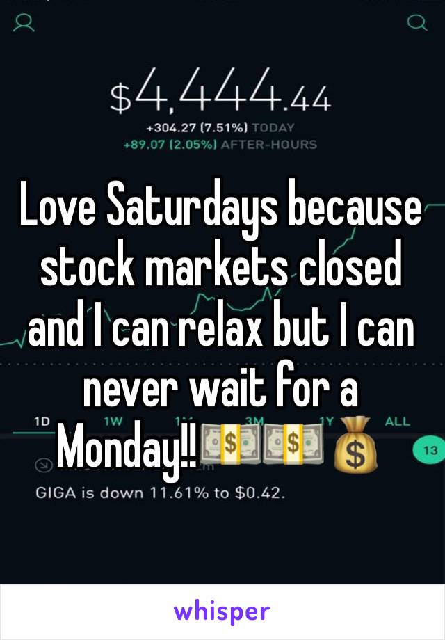 Love Saturdays because stock markets closed and I can relax but I can never wait for a Monday!!💵💵💰