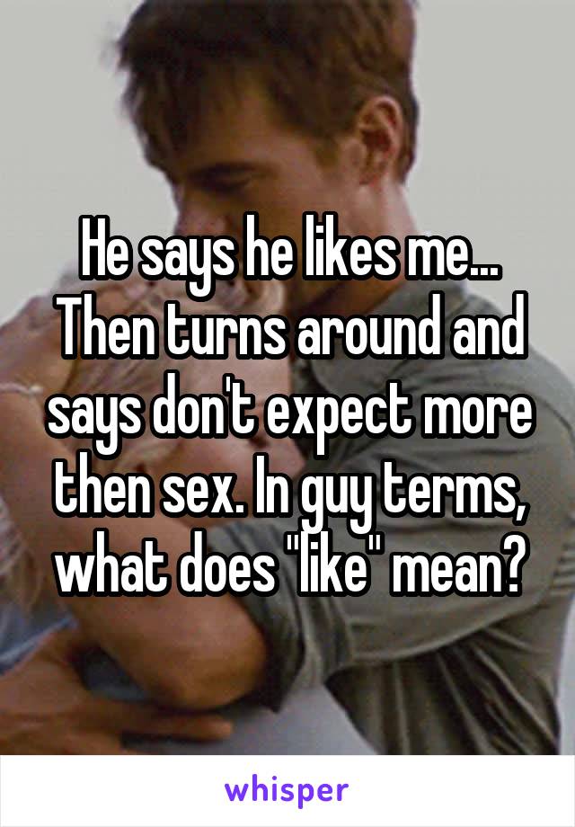He says he likes me... Then turns around and says don't expect more then sex. In guy terms, what does "like" mean?