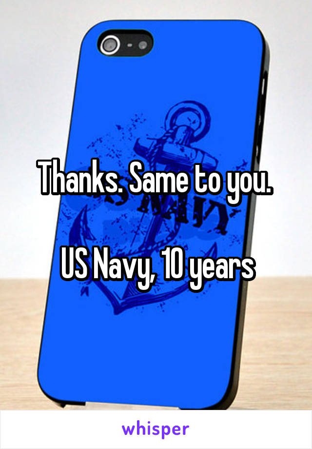 Thanks. Same to you. 

US Navy, 10 years