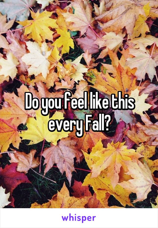 Do you feel like this every Fall?