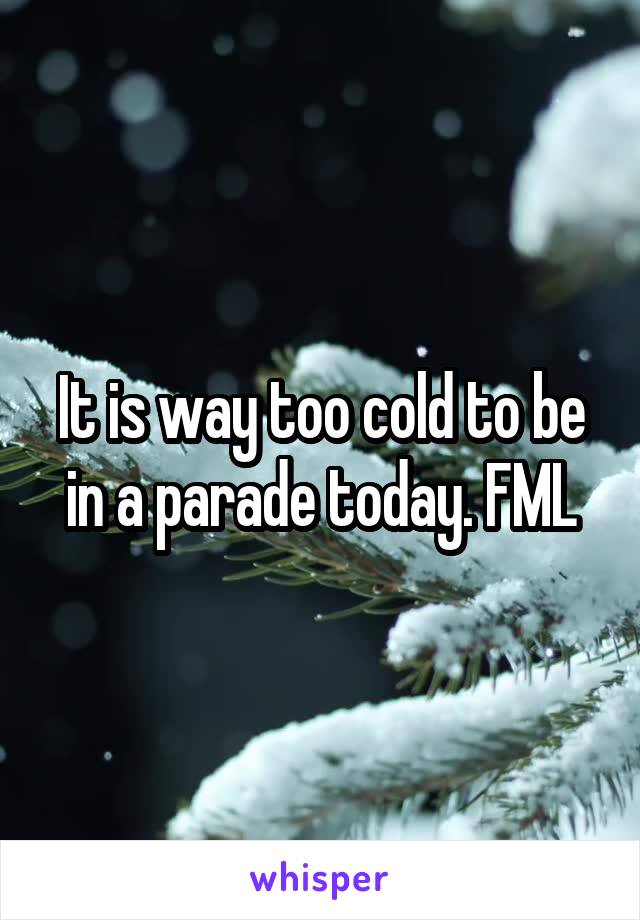 It is way too cold to be in a parade today. FML