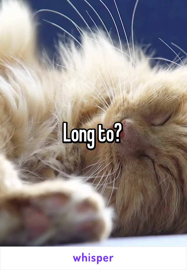 Long to? 