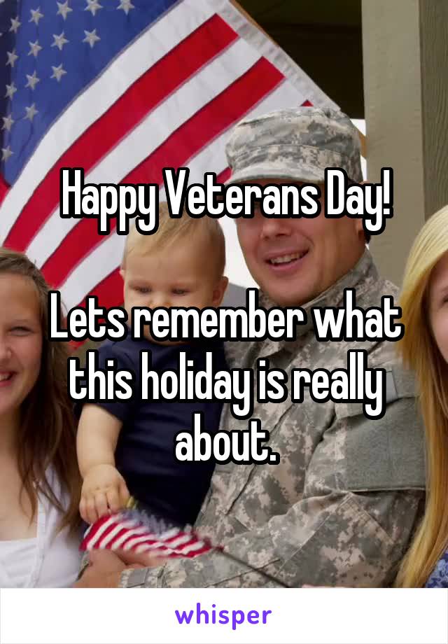 Happy Veterans Day!

Lets remember what this holiday is really about.