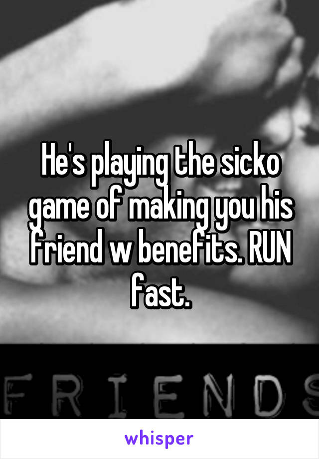 He's playing the sicko game of making you his friend w benefits. RUN fast.