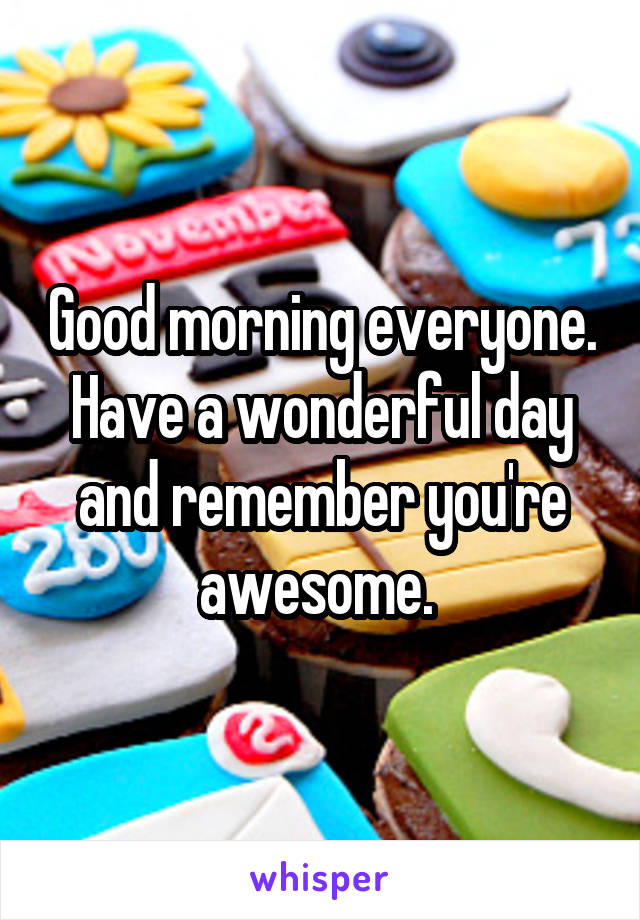 Good morning everyone. Have a wonderful day and remember you're awesome. 