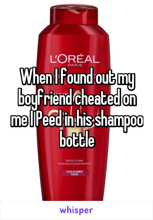 When I found out my boyfriend cheated on me I Peed in his shampoo bottle