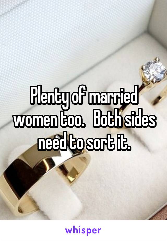 Plenty of married women too.   Both sides need to sort it.