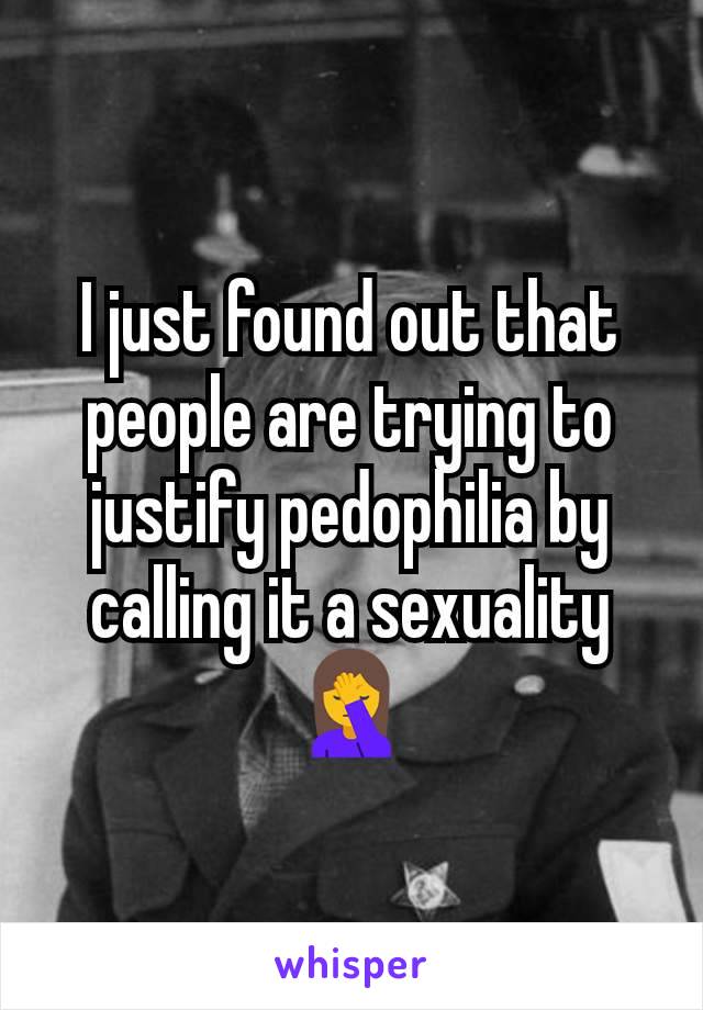 I just found out that people are trying to justify pedophilia by calling it a sexuality
🤦‍♀️