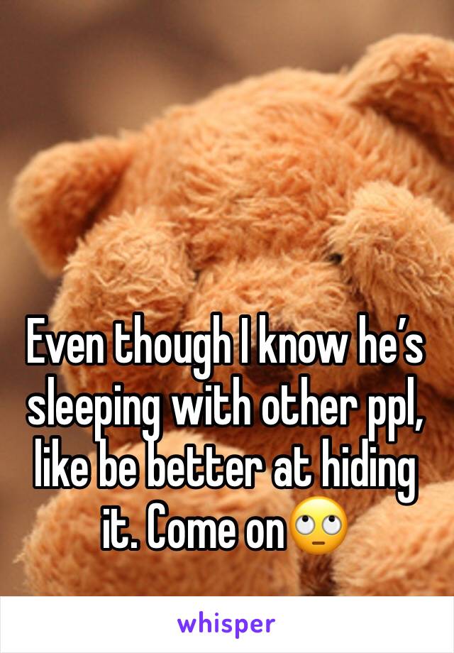 
Even though I know he’s sleeping with other ppl, like be better at hiding it. Come on🙄