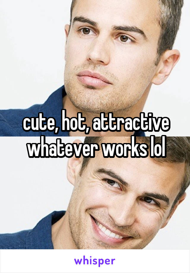 cute, hot, attractive whatever works lol