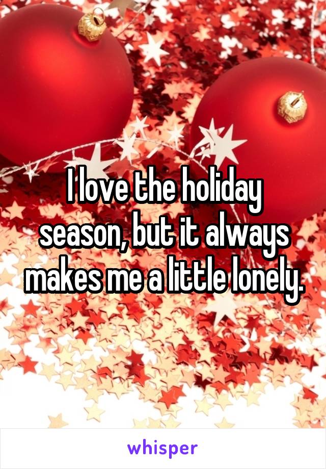 I love the holiday season, but it always makes me a little lonely.