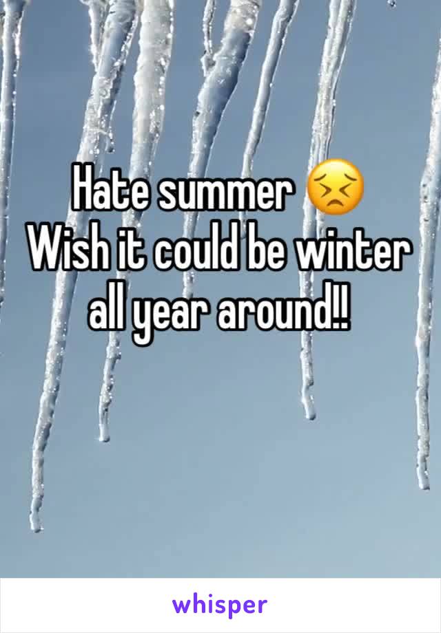 Hate summer 😣
Wish it could be winter all year around!!