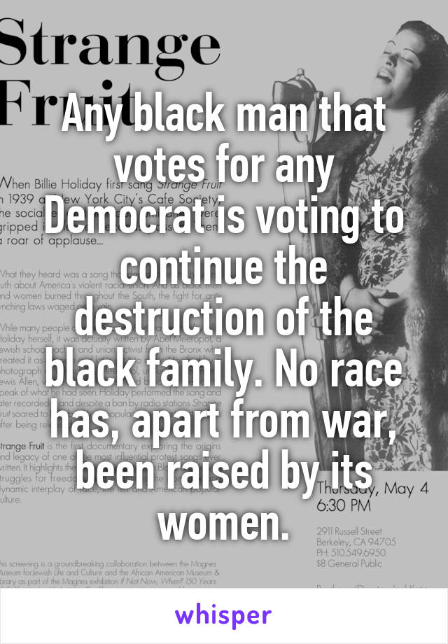 Any black man that votes for any Democrat is voting to continue the destruction of the black family. No race has, apart from war, been raised by its women.