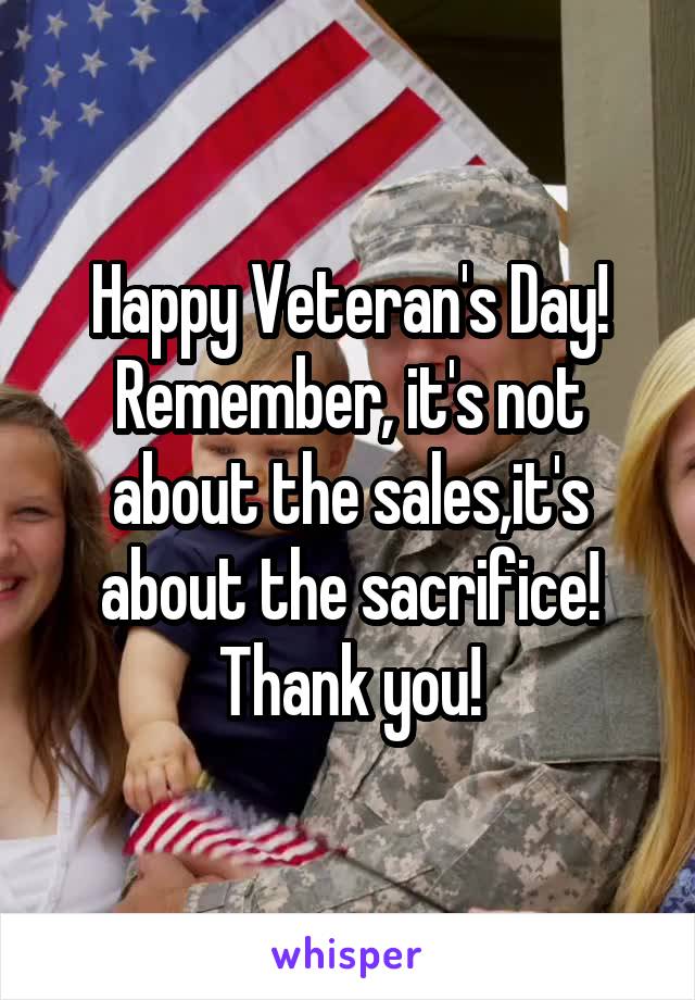 Happy Veteran's Day!
Remember, it's not about the sales,it's about the sacrifice!
Thank you!