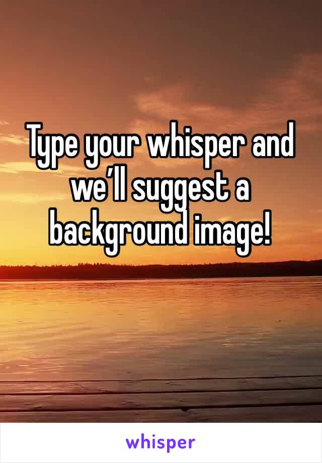 Type your whisper and we’ll suggest a background image!