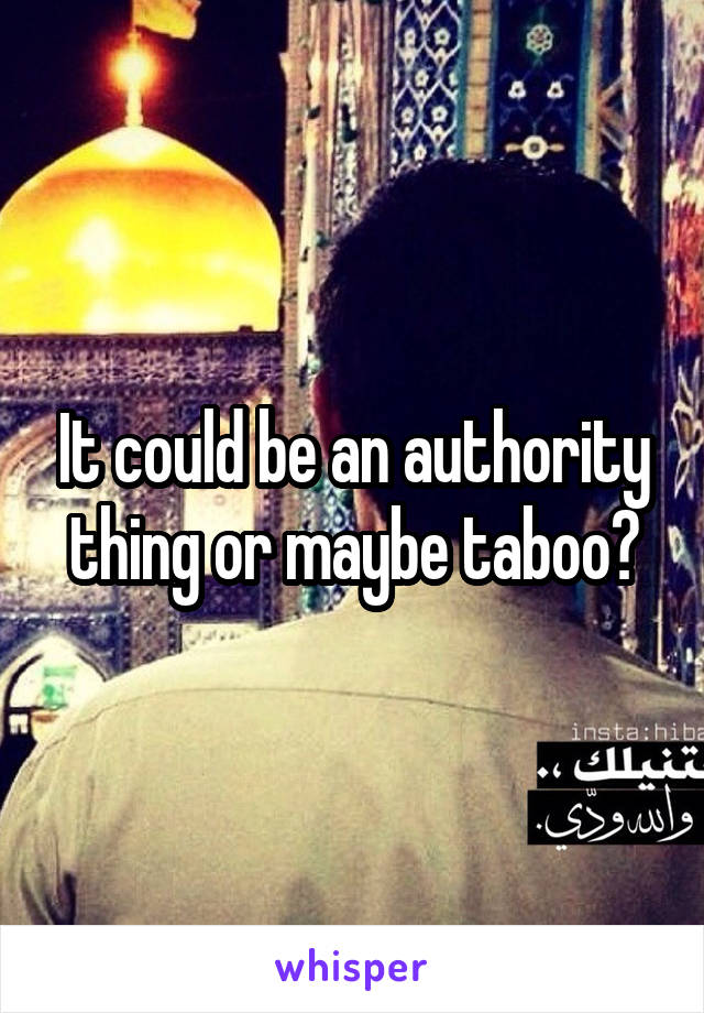 It could be an authority thing or maybe taboo?