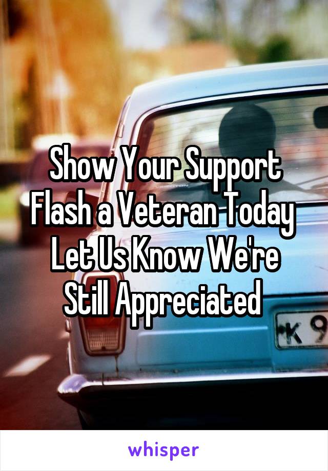 Show Your Support
Flash a Veteran Today 
Let Us Know We're
Still Appreciated 