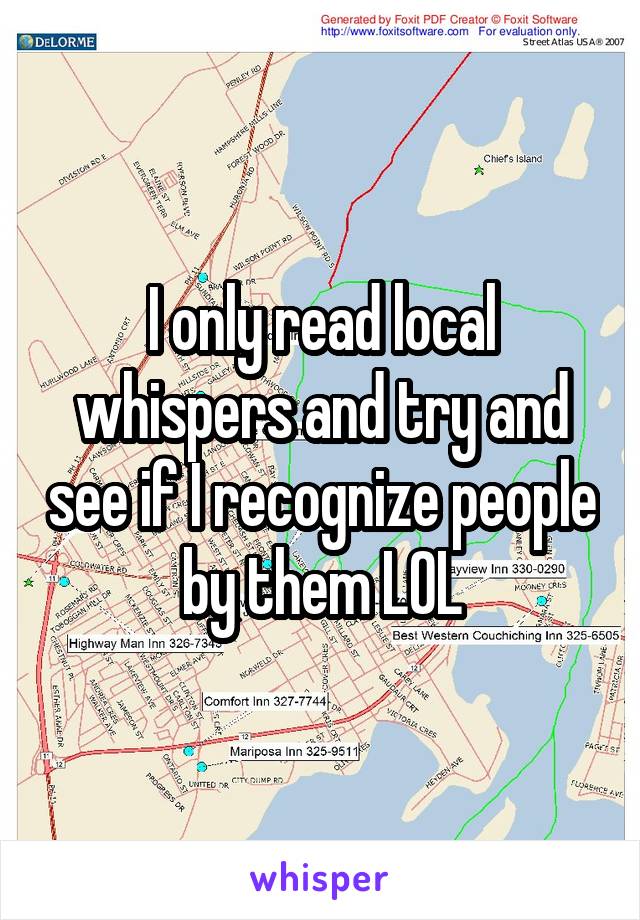 I only read local whispers and try and see if I recognize people by them LOL