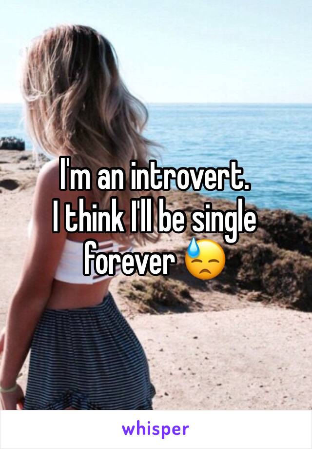 I'm an introvert. 
I think I'll be single forever 😓